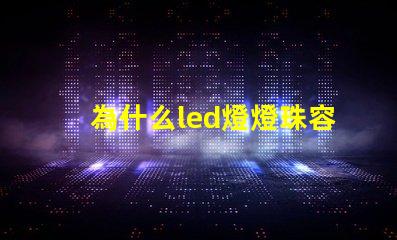 為什么led燈燈珠容易壞 led燈珠容易壞嗎